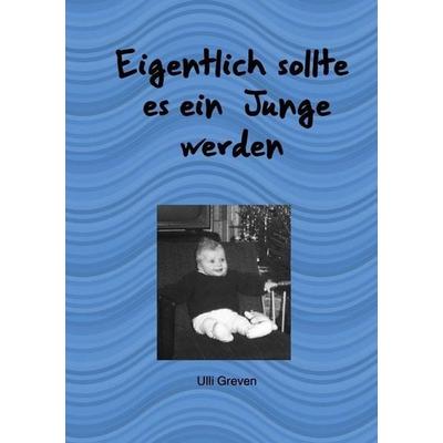 Eigentlich sollte es ein Junge werden, Taschenbuch von Ulli Greven, Epubli, 978-3-7502-7243-9
