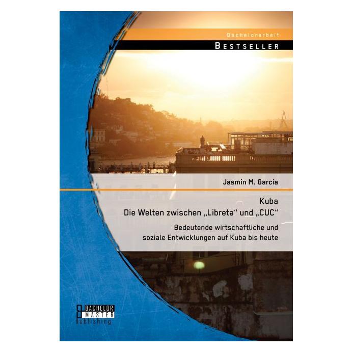 Bachelor + Master Kuba - Die Welten zwischen "Libreta" und "CUC": Bedeutende wirtschaftliche und soziale Entwicklun... (Jasmin M. García) (35218339)
