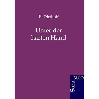 Unter der harten Hand, Taschenbuch von E. Diethoff, Sarastro, 978-3-86471-059-9
