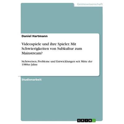 Videospiele und ihre Spieler. Mit Schwierigkeiten von Subkultur zum Mainstream?, Taschenbuch von Daniel Hartmann, GRIN, 978-3-668-45313-5