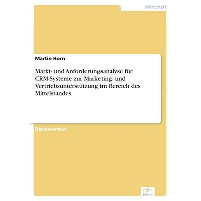 Markt- und Anforderungsanalyse für CRM-Systeme zur Marketing- und Vertriebsunterstützung im Bereich des Mittelstandes, Taschenbuch von Martin Horn,