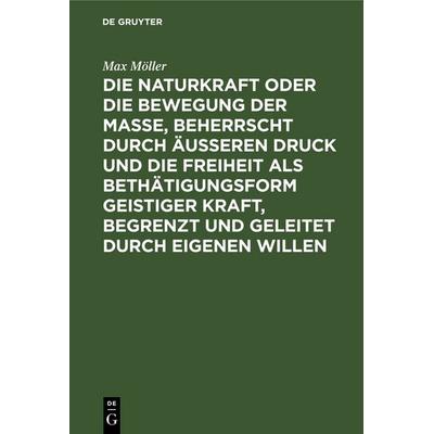 Die Naturkraft oder die Bewegung der Masse, beherrscht durch äußeren Druck und die Freiheit als Bethätigungsform geistiger Kraft, begrenzt und