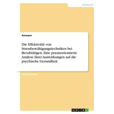 Die Effektivität von Stressbewältigungstechniken bei Berufstätigen. Eine praxisorientierte Analyse ihrer Auswirkungen auf die psychische Gesundheit,