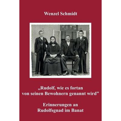„Rudolf, wie es fortan von seinen Bewohnern genannt wird” - Erinnerungen an Rudolfsgnad im Banat, Gebundene Ausgabe von Wenzel Schmidt, Buchschmiede,