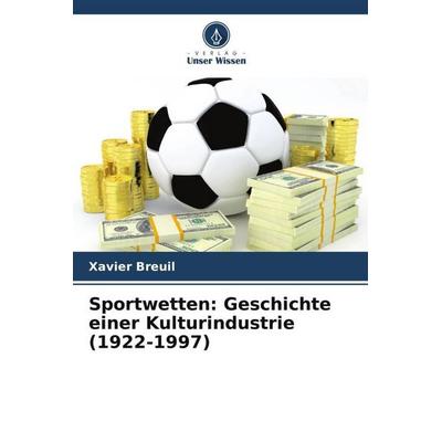 Sportwetten: Geschichte einer Kulturindustrie (1922-1997), Taschenbuch von Xavier Breuil, Verlag Unser Wissen, 978-620-5-87346-5