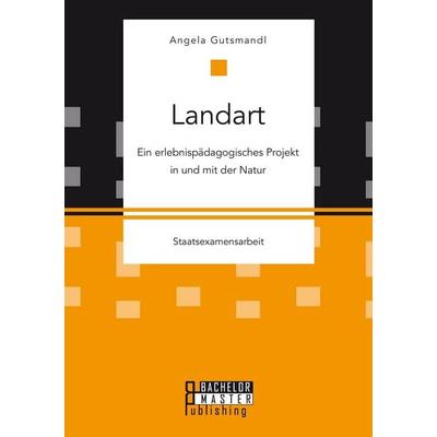 Landart: Ein erlebnispädagogisches Projekt in und mit der Natur, Taschenbuch von Angela Gutsmandl, Bachelor + Master Publishing, 978-3-95820-456-0