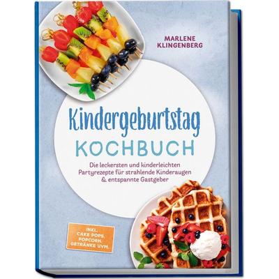 Kindergeburtstag Kochbuch: Die leckersten und kinderleichten Partyrezepte für strahlende Kinderaugen & entspannte Gastgeber – inkl. Cake Pops,