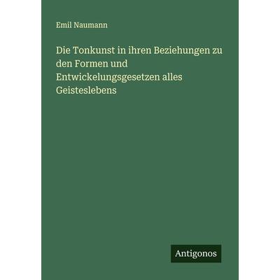 Die Tonkunst in ihren Beziehungen zu den Formen und Entwickelungsgesetzen alles Geisteslebens, Taschenbuch von Emil Naumann, Antigonos Verlag,