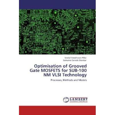 Sreedharan Pillai, S: Optimisation of Grooved Gate MOSFETS f, Taschenbuch von Sreelal Sreedharan Pillai,Samudra Ganesh Shankar, LAP LAMBERT Academic