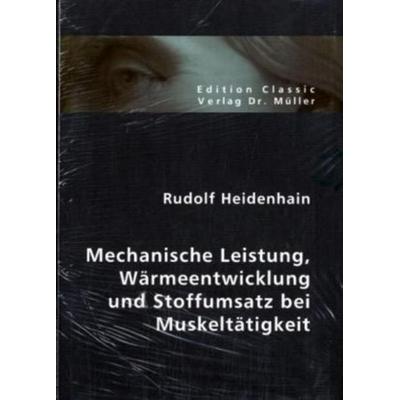 Mechanische Leistung, Wärmeentwicklung und Stoffumsatz bei Muskeltätigkeit, Taschenbuch von Rudolf Heidenhain, VDM, 978-3-86550-874-4