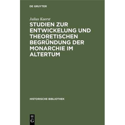 Studien zur Entwickelung und theoretischen Begründung der Monarchie im Altertum, Gebundene Ausgabe von Julius Kaerst, De Gruyter Oldenbourg,