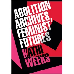 Abolition Archives, Feminist Futures, Sachbücher von Kathi Weeks