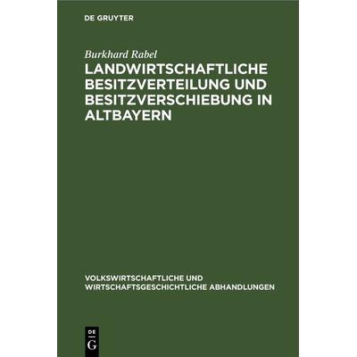 Landwirtschaftliche Besitzverteilung und Besitzverschiebung in Altbayern, Gebundene Ausgabe von Burkhard Rabel, De Gruyter, 978-3-11-263951-1