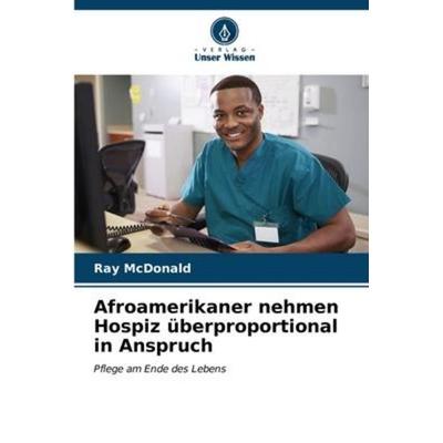 Afroamerikaner nehmen Hospiz überproportional in Anspruch, Taschenbuch von Ray McDonald, Verlag Unser Wissen, 978-620-6-56288-7