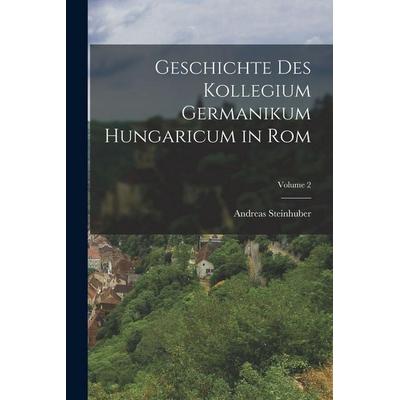 Geschichte Des Kollegium Germanikum Hungaricum in Rom; Volume 2, Taschenbuch von Andreas Steinhuber, Legare Street Press, 978-1-01-912659-2
