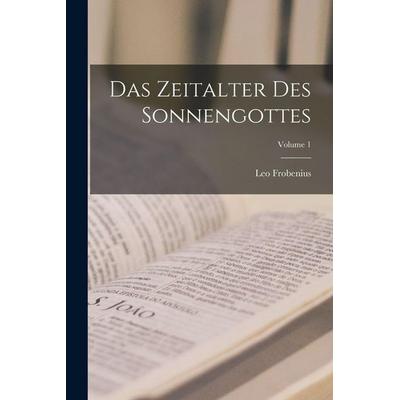 Das Zeitalter Des Sonnengottes; Volume 1, Taschenbuch von Leo Frobenius, Legare Street Press, 978-1-01-603799-0