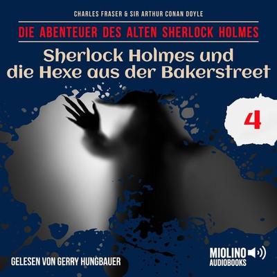 Sherlock Holmes und die Hexe aus der Bakerstreet (Die Abenteuer des alten Sherlock Holmes, Folge 4) - Arthur Conan Doyle,Charles Fraser, Audio,