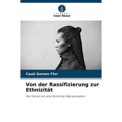 Von der Rassifizierung zur Ethnizität, Taschenbuch von Cauê Gomes Flor, Verlag Unser Wissen, 978-620-9-47018-9