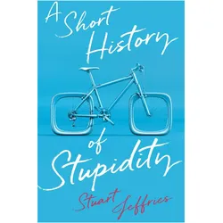 A Short History of Stupidity, Sachbücher von Stuart Jeffries