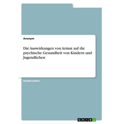 Die Auswirkungen von Armut auf die psychische Gesundheit von Kindern und Jugendlichen, Taschenbuch von Anonymous, GRIN, 978-3-389-03633-4