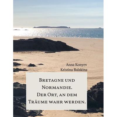Normandie und Bretagne - Der Ort, an dem Träume wahr werden., Gebundene Ausgabe von Anna Konyev,Kristina Balakina, Tredition, 978-3-347-51403-4
