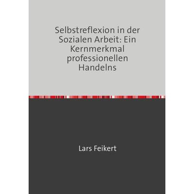 Selbstreflexion in der Sozialen Arbeit: Ein Kernmerkmal professionellen Handelns, Taschenbuch von Lars Feikert, Epubli, 978-3-8197-1332-3