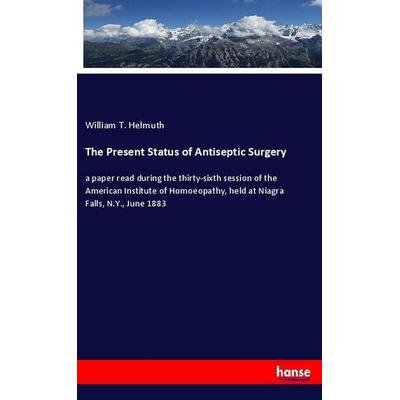 The Present Status of Antiseptic Surgery, Taschenbuch von William T. Helmuth, Hansebooks, 978-3-348-02051-0