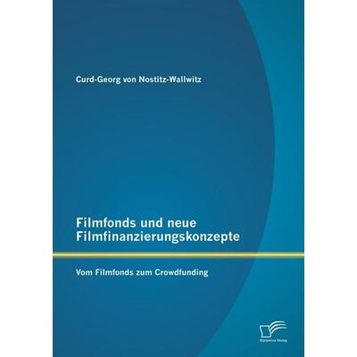 Filmfonds und neue Filmfinanzierungskonzepte: Vom Filmfonds zum Crowdfunding, Taschenbuch von Curd-Georg Nostitz-Wallwitz, Diplomica Verlag GmbH,