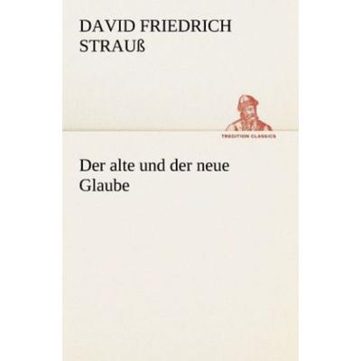 Der alte und der neue Glaube, Taschenbuch von David Friedrich Strauss, Tredition, 978-3-8472-3807-2