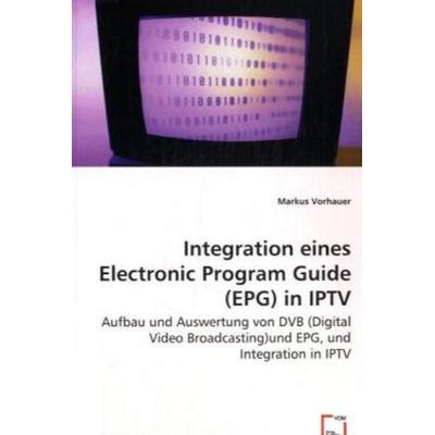 Vorhauer, M: Integration einesElectronic Program Guide (EPG), Taschenbuch von Markus Vorhauer, VDM, 978-3-639-03239-0