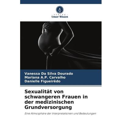Sexualität von schwangeren Frauen in der medizinischen Grundversorgung, Taschenbuch von Vanessa Da Silva Dourado,Mariana A. P. Carvalho,Danielle