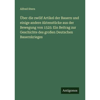 Über die zwölf Artikel der Bauern und einige andere Aktenstücke aus der Bewegung von 1525: Ein Beitrag zur Geschichte des großen Deutschen