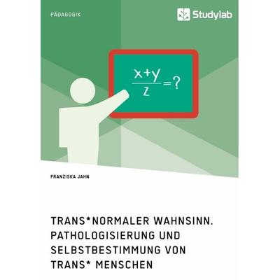 Trans*normaler Wahnsinn. Pathologisierung und Selbstbestimmung von trans* Menschen, Taschenbuch von Franziska Jahn, Studylab, 978-3-96095-120-9