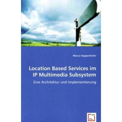 Happenhofer, M: Location Based Services im IP Multimedia Sub, Taschenbuch von Marco Happenhofer, VDM, 978-3-8364-6878-7