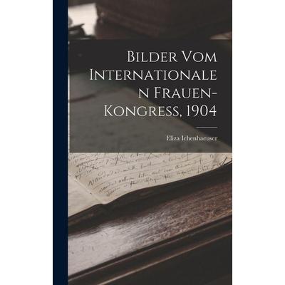 Bilder Vom Internationalen Frauen-Kongress, 1904, Gebundene Ausgabe von Eliza Ichenhaeuser, Legare Street Press, 978-1-01-846572-2