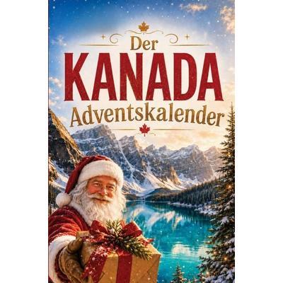 Der Kanada-Adventskalender: 24 Tage voller kurioser Fakten, festlicher Geschichten & kleiner Aha-Momente | Das Geschenk für alle Kanada-Liebhaber!,