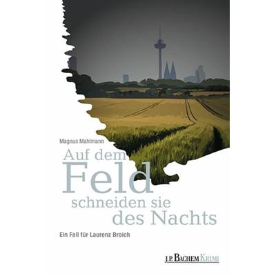 Auf dem Feld schneiden sie des Nachts, Taschenbuch von Magnus Mahlmann, J. P. Bachem Editionen, 978-3-7510-1213-3