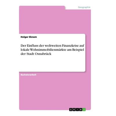 Der Einfluss der weltweiten Finanzkrise auf lokale Wohnimmobilienmärkte am Beispiel der Stadt Osnabrück, Taschenbuch von Holger Eknem, GRIN,