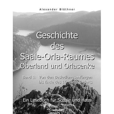 Geschichte des Saale-Orla-Raumes: Orlasenke und Oberland, Band 1: Von den Besiedlungsanfängen bis zum Ende des 16. Jahrhunderts - Ein Lesebuch für