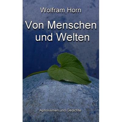 Von Menschen und Welten, Taschenbuch von Wolfram Horn, BoD – Books on Demand, 978-3-8423-0082-8