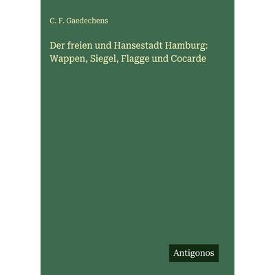 Der freien und Hansestadt Hamburg: Wappen, Siegel, Flagge und Cocarde, Gebundene Ausgabe von C. F. Gaedechens, Antigonos Verlag, 978-3-563-67700-1
