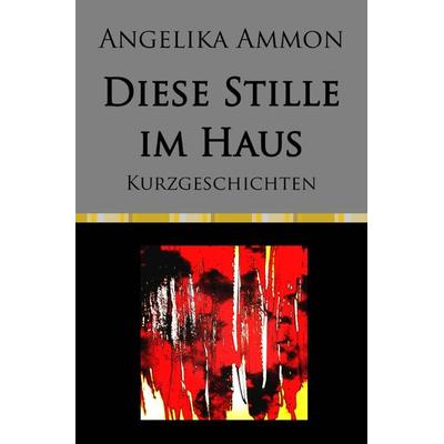 Diese Stille im Haus, Taschenbuch von Angelika Ammon, Epubli, 978-3-7584-8404-9