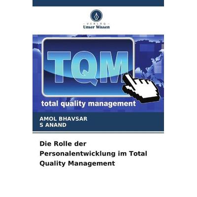 Die Rolle der Personalentwicklung im Total Quality Management, Taschenbuch von Amol Bhavsar,S. Anand, Verlag Unser Wissen, 978-620-6-30831-7