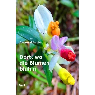 Dort, wo die Blumen blüh'n; Taschenbuch von Anton Gögele, Epubli, 978-3-8197-9735-4
