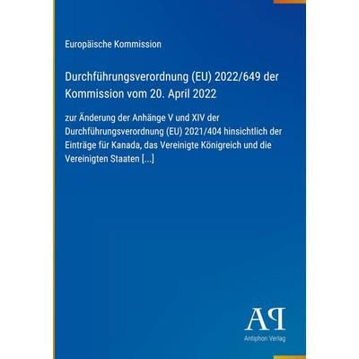 Durchführungsverordnung (EU) 2022/649 der Kommission vom 20. April 2022, Gebundene Ausgabe von Europäische Kommission, Antiphon Verlag,