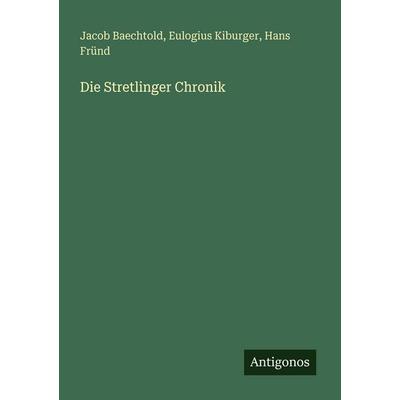 Die Stretlinger Chronik, Taschenbuch von Jacob Baechtold,Eulogius Kiburger,Hans Fründ, Antigonos Verlag, 978-3-386-41610-8