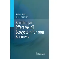 Building an Effective IoT Ecosystem for Your Business, Fachbücher von Youngchoon Park, Sudhi R. Sinha