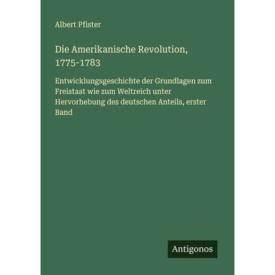 Die Amerikanische Revolution, 1775-1783, Taschenbuch von Albert Pfister, Antigonos Verlag, 978-3-563-40130-9