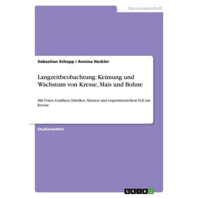 Langzeitbeobachtung: Keimung und Wachstum von Kresse, Mais und Bohne, Taschenbuch von Sebastian Schopp,Annina Heckler, GRIN, 978-3-640-81661-3