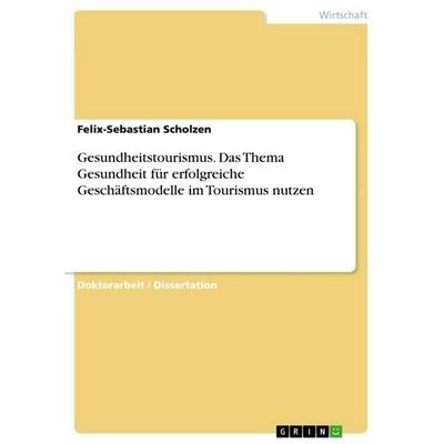 Gesundheitstourismus. Das Thema Gesundheit für erfolgreiche Geschäftsmodelle im Tourismus nutzen, Taschenbuch von Felix-Sebastian Scholzen, GRIN,
